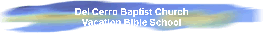 Del Cerro Baptist Church 
 Vacation Bible School